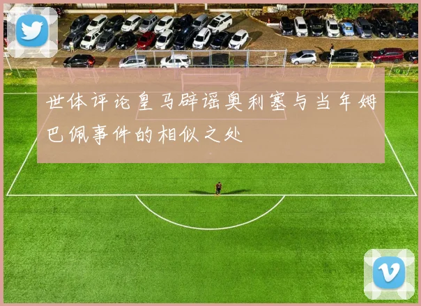 世体评论皇马辟谣奥利塞与当年姆巴佩事件的相似之处