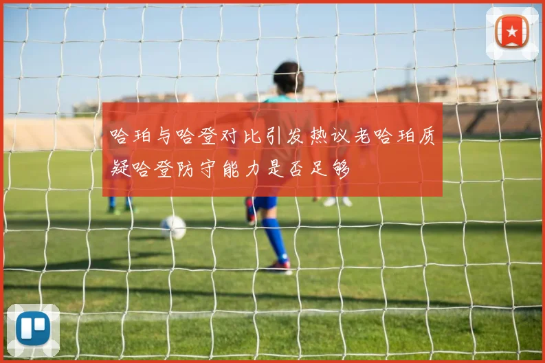 哈珀与哈登对比引发热议老哈珀质疑哈登防守能力是否足够