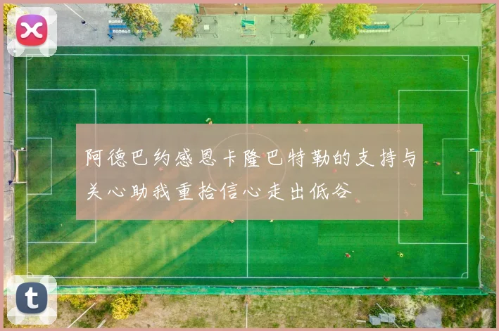 阿德巴约感恩卡隆巴特勒的支持与关心助我重拾信心走出低谷