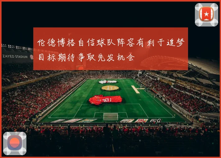 伦德博格自信球队阵容有利于追梦目标期待争取先发机会
