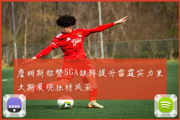 詹姆斯称赞SGA缺阵提升雷霆实力里夫斯展现独特风采