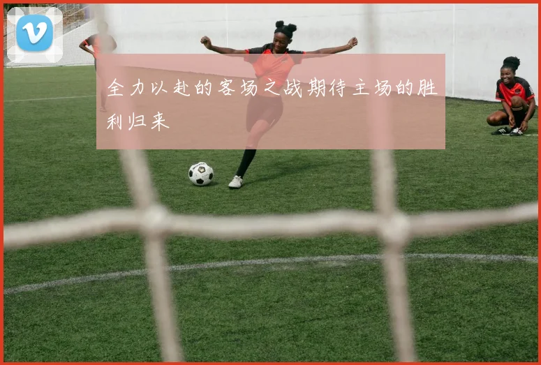 全力以赴的客场之战期待主场的胜利归来