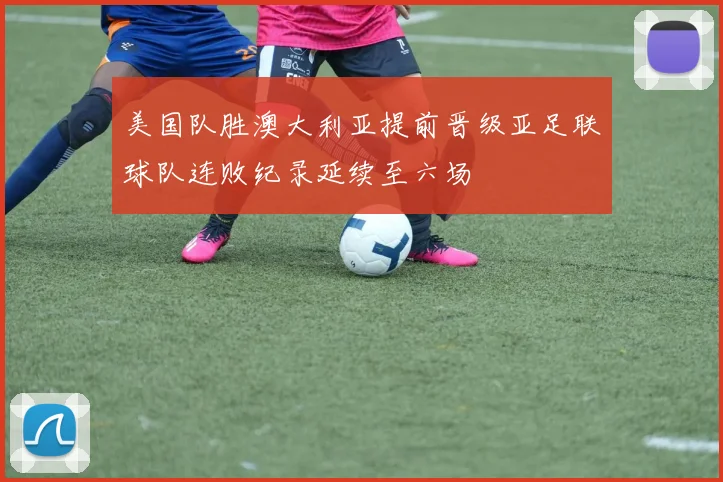 美国队胜澳大利亚提前晋级亚足联球队连败纪录延续至六场