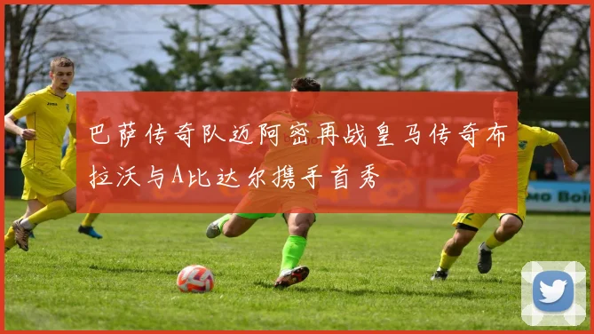 巴萨传奇队迈阿密再战皇马传奇布拉沃与A比达尔携手首秀