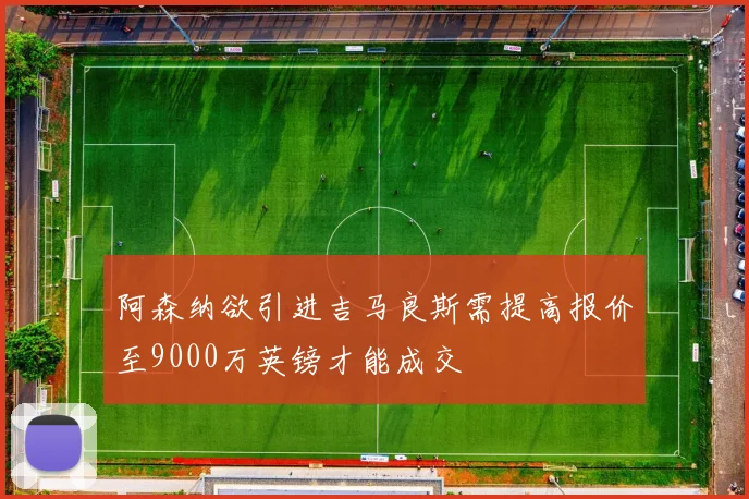 阿森纳欲引进吉马良斯需提高报价至9000万英镑才能成交