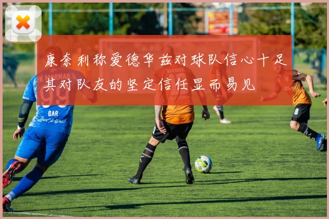 康奈利称爱德华兹对球队信心十足其对队友的坚定信任显而易见